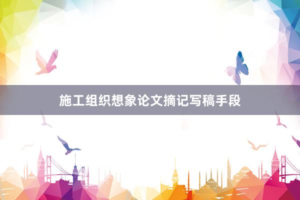 施工组织想象论文摘记写稿手段